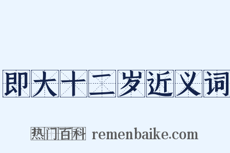 即大十二岁近义词是什么意思的图片